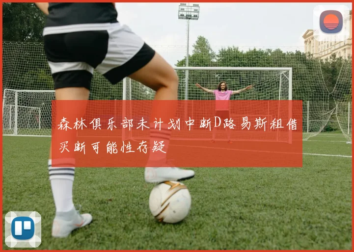 森林俱乐部未计划中断D路易斯租借买断可能性存疑