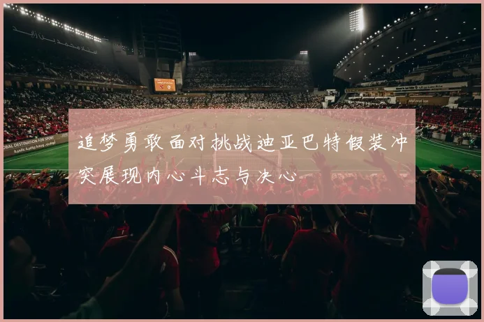追梦勇敢面对挑战迪亚巴特假装冲突展现内心斗志与决心