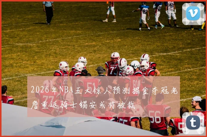 2026年NBA五大惊人预测掘金夺冠老詹重返骑士锡安或将被裁