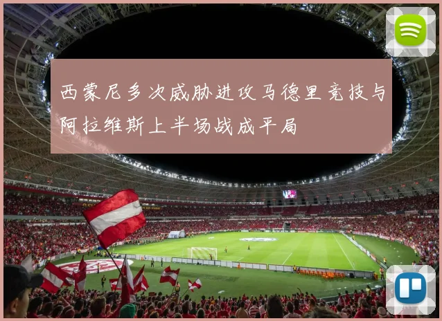 西蒙尼多次威胁进攻马德里竞技与阿拉维斯上半场战成平局