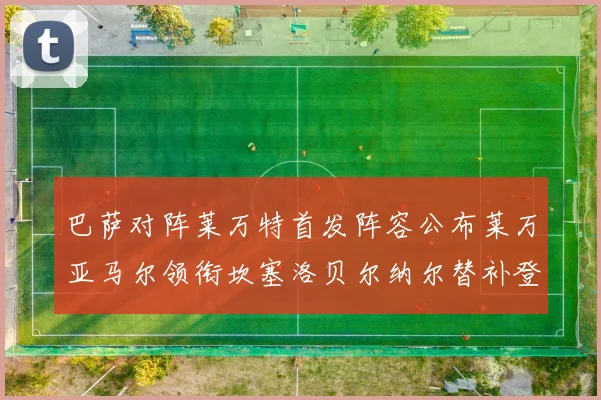 巴萨对阵莱万特首发阵容公布莱万亚马尔领衔坎塞洛贝尔纳尔替补登场