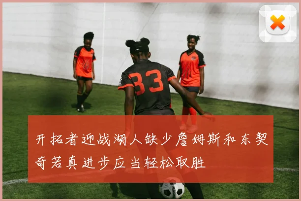 开拓者迎战湖人缺少詹姆斯和东契奇若真进步应当轻松取胜