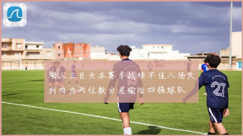 湖人三巨头本赛季战绩不佳八场失利均为两位数分差输给四强球队