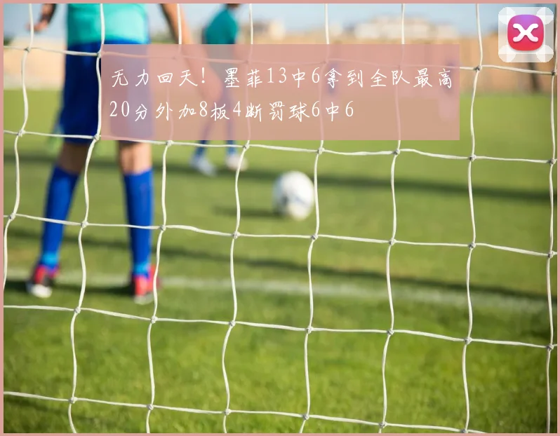 无力回天！墨菲13中6拿到全队最高20分外加8板4断罚球6中6